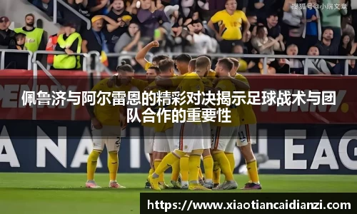 佩鲁济与阿尔雷恩的精彩对决揭示足球战术与团队合作的重要性
